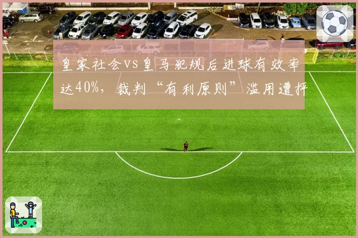 皇家社会vs皇马犯规后进球有效率达40%，裁判“有利原则”滥用遭抨击