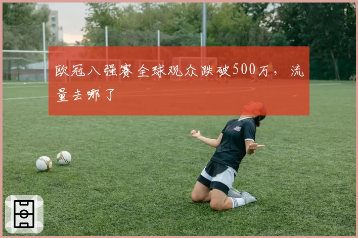 欧冠八强赛全球观众跌破500万，流量去哪了