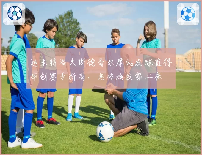 迪米特洛夫斯德哥尔摩站发球直得率创赛季新高，老将焕发第二春