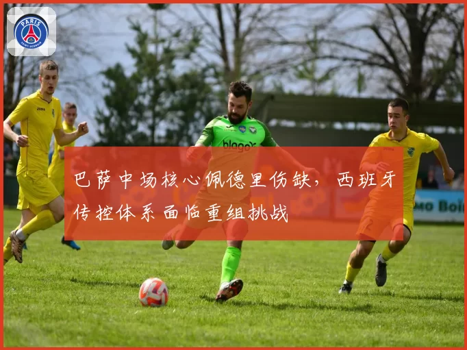 巴萨中场核心佩德里伤缺,西班牙传控体系面临重组挑战