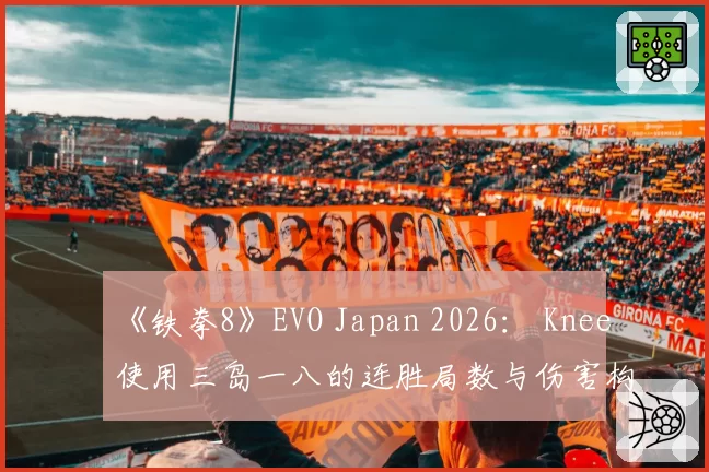 《铁拳8》EVO Japan 2026： Knee使用三岛一八的连胜局数与伤害构成