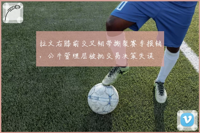 拉文右膝前交叉韧带撕裂赛季报销，公牛管理层被批交易决策失误