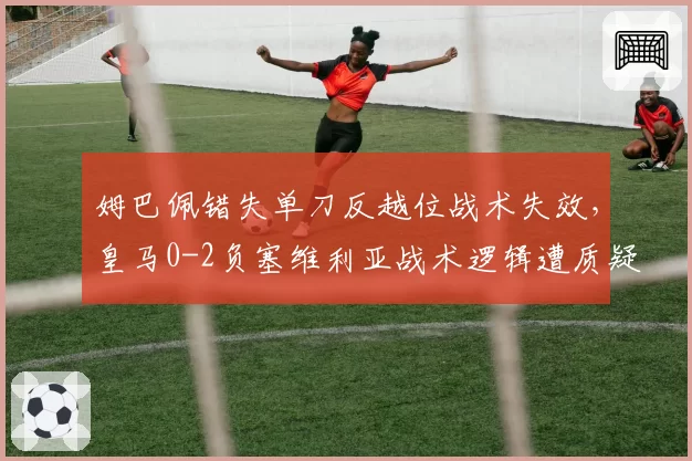 姆巴佩错失单刀反越位战术失效,皇马0-2负塞维利亚战术逻辑遭质疑