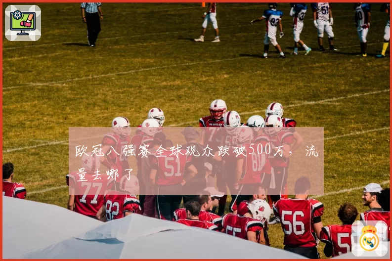 欧冠八强赛全球观众跌破500万，流量去哪了
