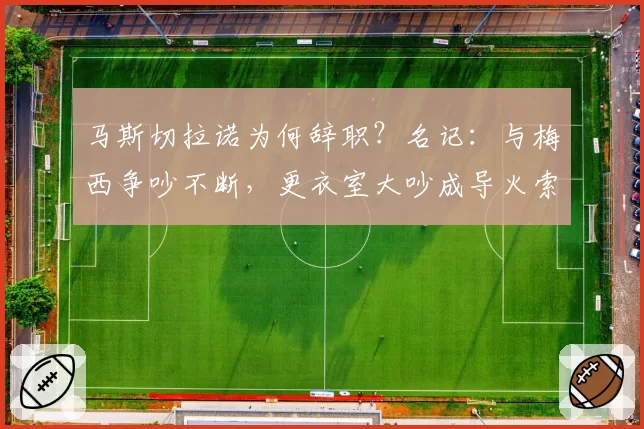 马斯切拉诺为何辞职？名记：与梅西争吵不断，更衣室大吵成导火索