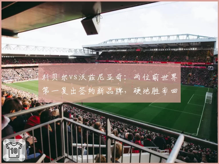科贝尔vs沃兹尼亚奇：两位前世界第一复出签约新品牌，硬地胜率回升幅度对比