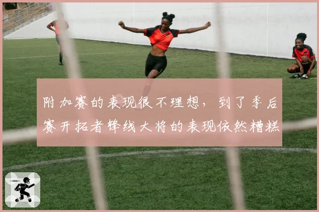 附加赛的表现很不理想，到了季后赛开拓者锋线大将的表现依然糟糕