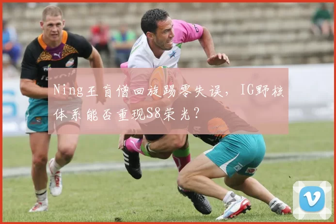 Ning王盲僧回旋踢零失误，IG野核体系能否重现S8荣光？