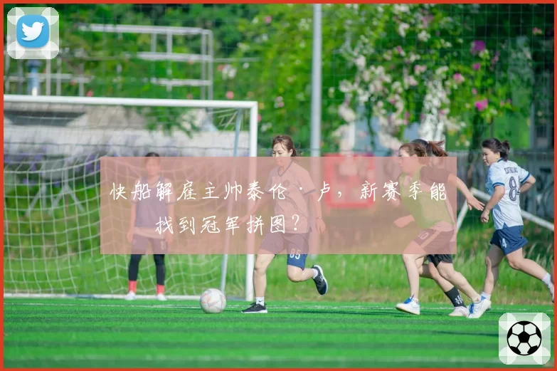 快船解雇主帅泰伦·卢，新赛季能否找到冠军拼图？