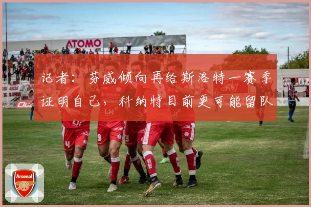 记者：芬威倾向再给斯洛特一赛季证明自己，科纳特目前更可能留队