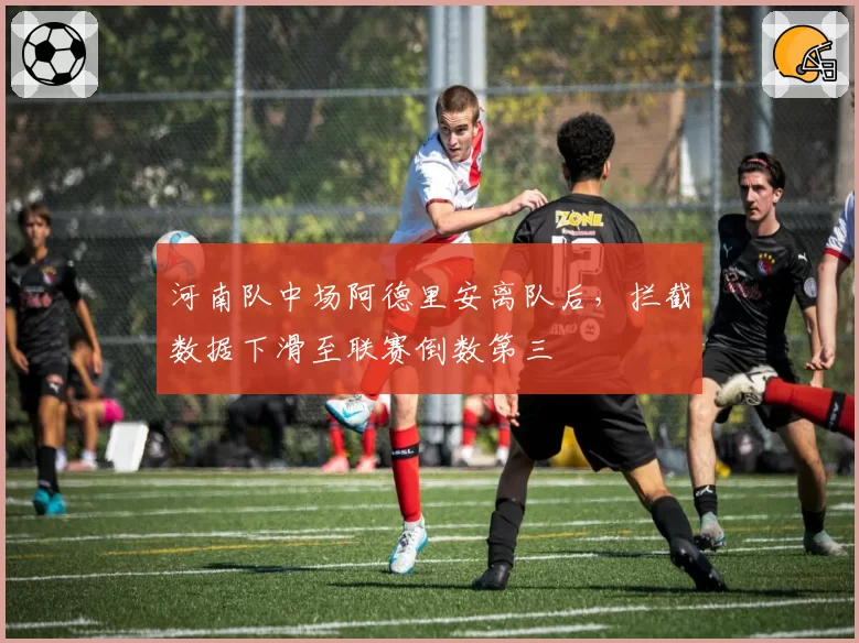 河南队中场阿德里安离队后，拦截数据下滑至联赛倒数第三