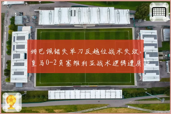 姆巴佩错失单刀反越位战术失效,皇马0-2负塞维利亚战术逻辑遭质疑