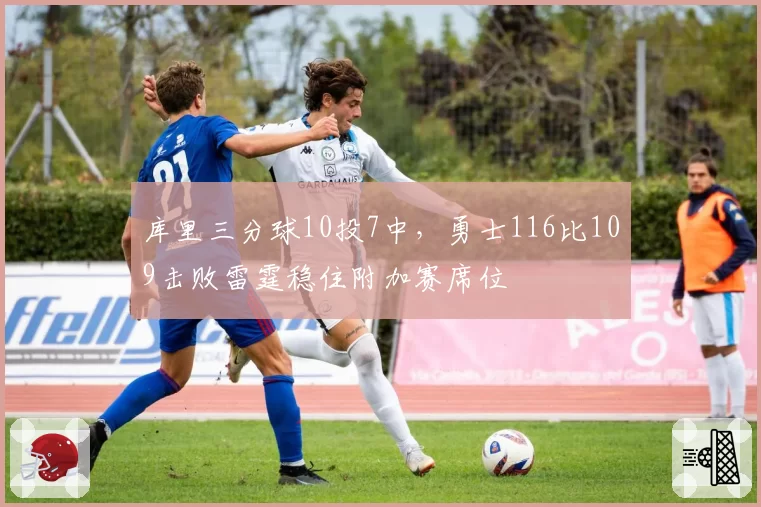 库里三分球10投7中，勇士116比109击败雷霆稳住附加赛席位